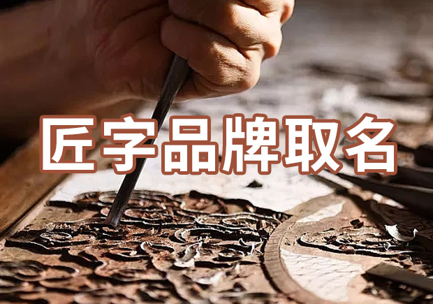 以匠字取個(gè)品牌名字有什么說(shuō)法，帶有匠字商標(biāo)名大全分享！